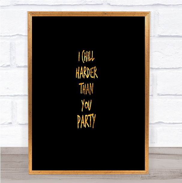 I Chill Harder Then You Party Quote Print Black & Gold Wall Art Picture