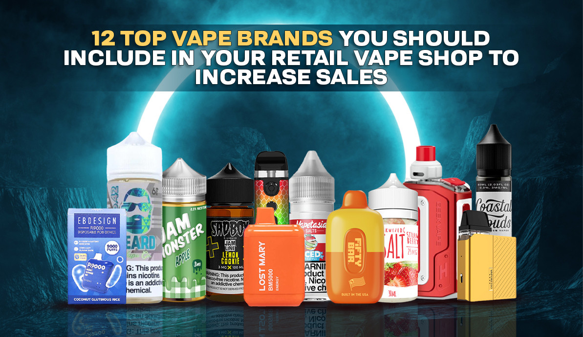 12 Top Vape Brands You Should Include in Your Retail Vape Shop to Increase Sales