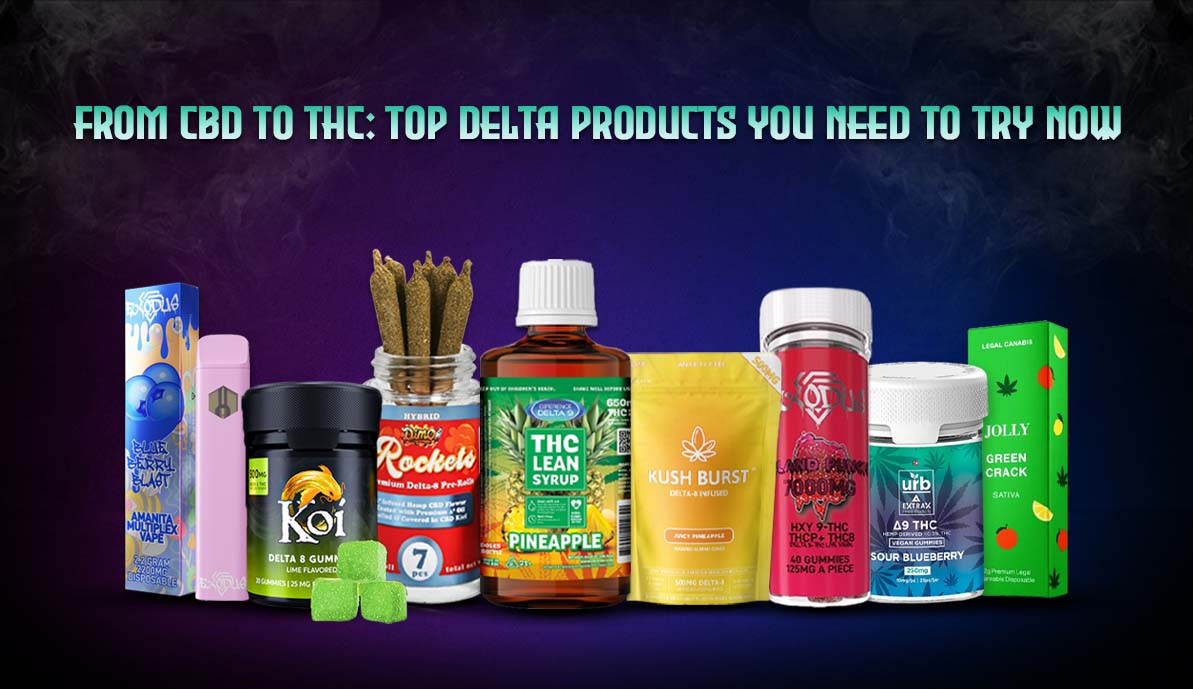 From CBD to THC: Top Delta Products You Need to Try Now