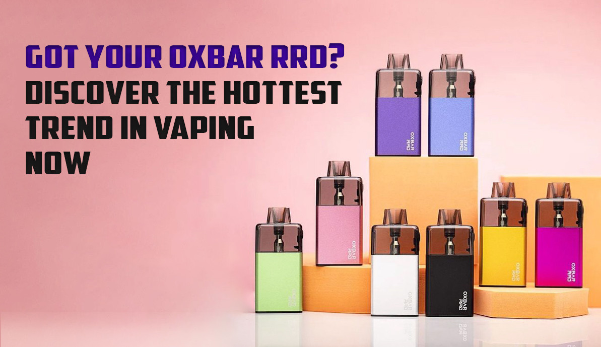 Got Your OXBAR RRD? Discover the Hottest Trend in Vaping Now