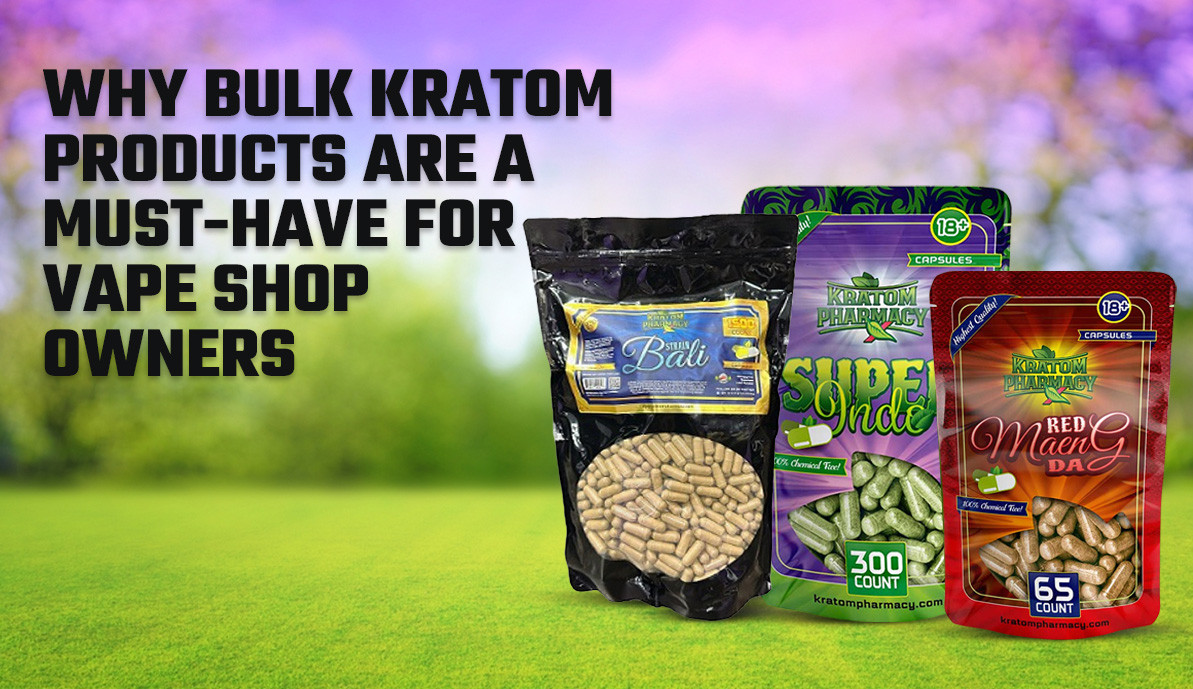 Why Bulk Kratom Products Are a Must-Have for Vape Shop Owners