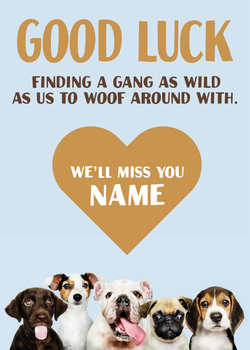 Good Luck Finding A Gang As Wild As Us To Woof Around With Well Miss You Name Gb6