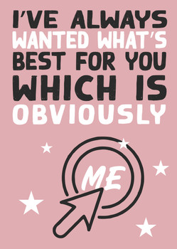 Ive Always Wanted Whats Best For You Which Is Obviously Me Card