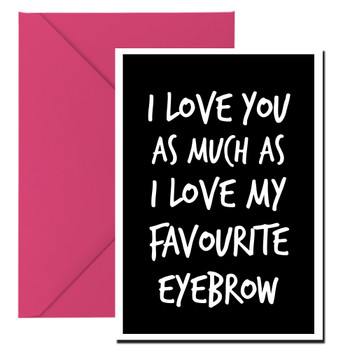 Naughty 156 I Love You As Much As I Love My Favourite Eyebrow Card Naughty 156 I Love You As Much As I Love My Favourite Eyebrow Card