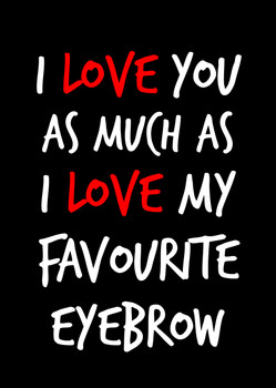 Naughty 156a I Love You As Much As I Love My Favourite Eyebrow Card Naughty 156a I Love You As Much As I Love My Favourite Eyebrow Card