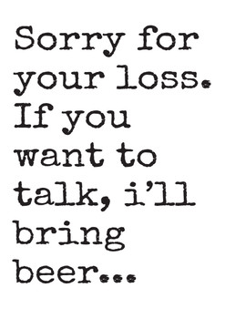 Sorry For Your Loss If You Want To Talk Ill Bring Beer Birthday Card