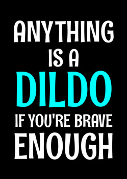 Naughty 13a Anything Is A Dildo If You're Brave Enough Birthday Card