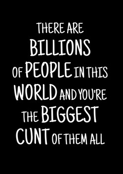 Naughty 271a There Are Billions Of People In This World And You're The Biggest Cunt Of Them All Birthday Card
