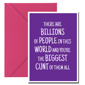 Naughty 271b There Are Billions Of People In This World And You're The Biggest Cunt Of Them All Birthday Card