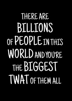 Naughty 272a There Are Billions Of People In This World And You're The Biggest Twat Of Them All Birthday Card