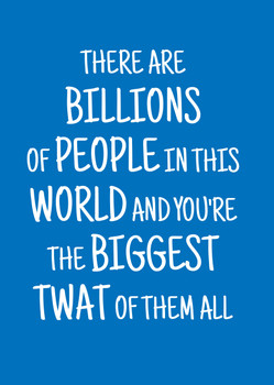 Naughty 272b There Are Billions Of People In This World And You're The Biggest Twat Of Them All Birthday Card