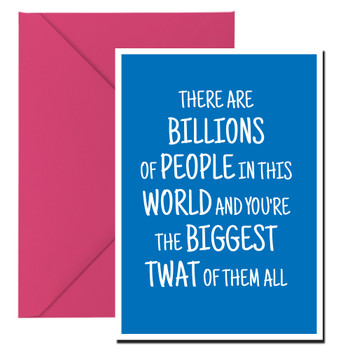 Naughty 272b There Are Billions Of People In This World And You're The Biggest Twat Of Them All Birthday Card