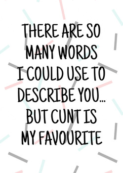 Naughty 274 There Are So Many Words I Could Use To Describe You... But Cunt Is My Favourite Birthday Card Naughty 274 There Are So Many Words I Could Use To Describe You... But Cunt Is My Favourite Birthday Card