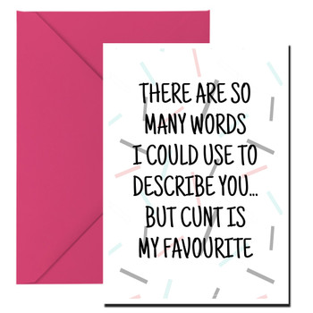 Naughty 274 There Are So Many Words I Could Use To Describe You... But Cunt Is My Favourite Birthday Card Naughty 274 There Are So Many Words I Could Use To Describe You... But Cunt Is My Favourite Birthday Card