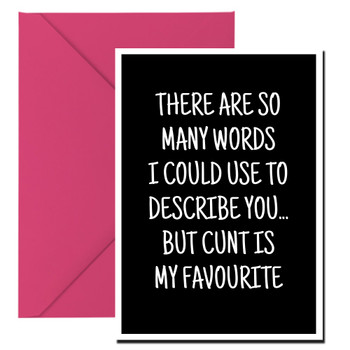 Naughty 274a There Are So Many Words I Could Use To Describe You... But Cunt Is My Favourite Birthday Card Naughty 274a There Are So Many Words I Could Use To Describe You... But Cunt Is My Favourite Birthday Card