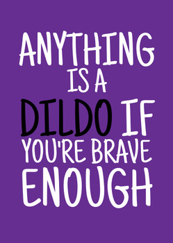 Naughty 415b Anything Is A Dildo If You're Brave Enough Birthday Card