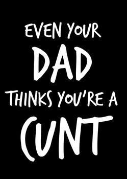 Naughty 93 Even Your Dad Thinks You're A Cunt Birthday Card