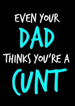 Naughty 93a Even Your Dad Thinks You're A Cunt Birthday Card