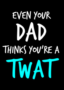 Naughty 94a Even Your Dad Thinks You're A Twat Birthday Card