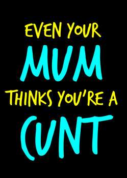 Naughty 96a Even Your Mum Thinks You're A Cunt Birthday Card
