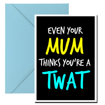 Naughty 97a Even Your Mum Thinks You're A Twat Birthday Card