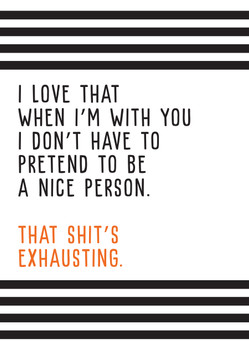 I Love That When Im With You I Dont Have To Pretend To Be A Nice Person That Shits Exhausting Birthday Card