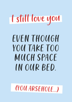 I Still Love You Even Though You Take Too Much Space In Our Bed You Arsehole Birthday Card I Still Love You Even Though You Take Too Much Space In Our Bed You Arsehole Birthday Card
