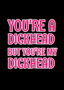 Naughty 344a You're A Dickhead But You're My Dickhead Birthday Card Naughty 344a You're A Dickhead But You're My Dickhead Birthday Card