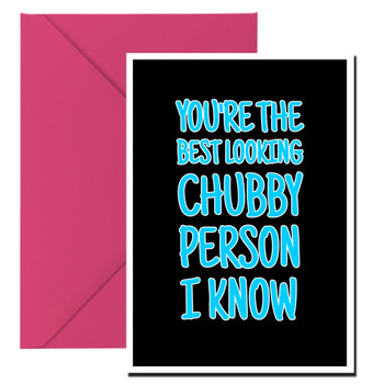 Naughty 385a You're The Best Looking Chubby Person I Know Birthday Card