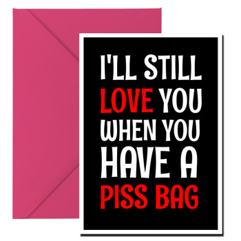 Naughty 476a I'll Still Love You When You Have A Piss Bag Birthday Card Naughty 476a I'll Still Love You When You Have A Piss Bag Birthday Card