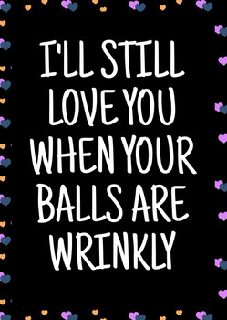 Naughty 478a I'll Still Love You When Your Balls Are Wrinkly Birthday Card Naughty 478a I'll Still Love You When Your Balls Are Wrinkly Birthday Card