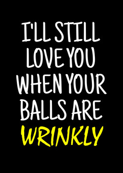Naughty 478b I'll Still Love You When Your Balls Are Wrinkly Birthday Card Naughty 478b I'll Still Love You When Your Balls Are Wrinkly Birthday Card