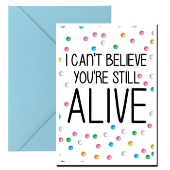 Naughty 144 I Can't Believe You're Still Alive Birthday Card