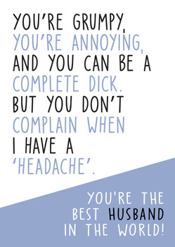 You're Grumpy Youre Annoying And You Can Be A Complete Dick.... Youre The Best Husband In The World. Birthday Card