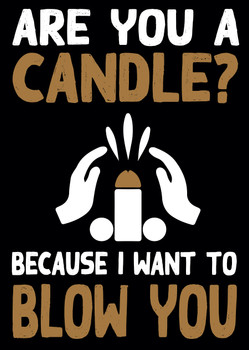 Are You A Candle Because I Want To Blow You