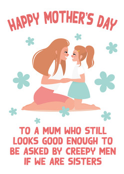 Md22 Happy Mothers Day To A Mum Who Still Looks Good Enough To Be Asked By Creepy Men If We Are Sisters