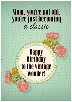 Mom, you're not old, you're just becoming a classic. Happy birthday to the vintage wonder! Mom, you're not old, you're just becoming a classic. Happy birthday to the vintage wonder!