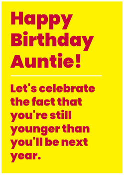 Happy Birthday, Auntie! Let's celebrate the fact that you're still younger than you'll be next year Happy Birthday, Auntie! Let's celebrate the fact that you're still younger than you'll be next year