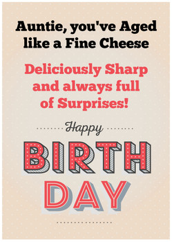 Auntie, you've aged like a fine cheese – deliciously sharp and always full of surprises! Happy Birthday Auntie, you've aged like a fine cheese – deliciously sharp and always full of surprises! Happy Birthday