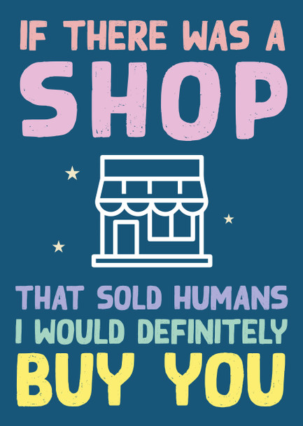 If There Was A Shop That Sold Humans I Would Definitely Buy You Card