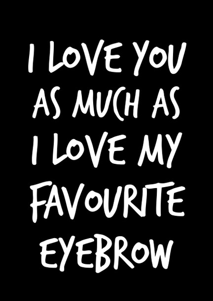 Naughty 156 I Love You As Much As I Love My Favourite Eyebrow Card