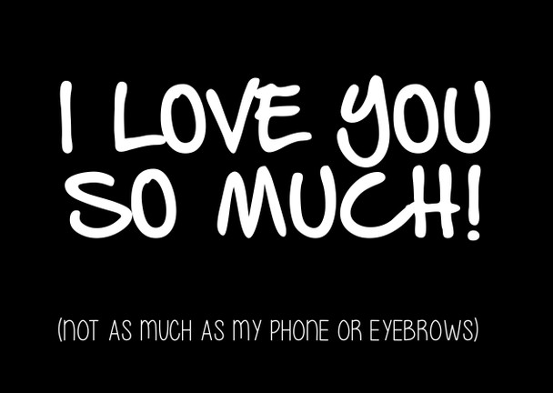 Naughty 158 I Love You So Much Not As Much As My Phone Or Eyebrows Card