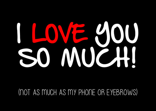 Naughty 158a I Love You So Much Not As Much As My Phone Or Eyebrows Card
