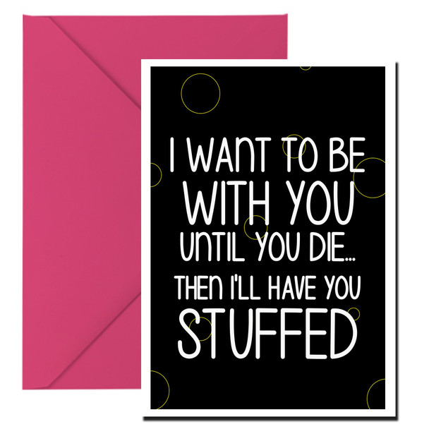 Naughty 172 I Want To Be With You Until You Die Then I'll Have You Stuffed Card