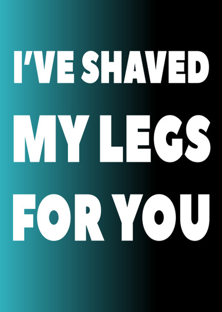 Naughty 197a I've Shaved My Legs For You Card