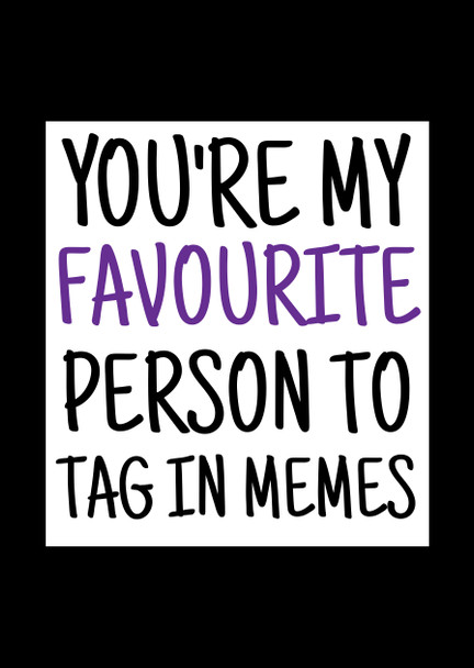 Naughty 368b You're My Favourite Person To Tag In Memes Card