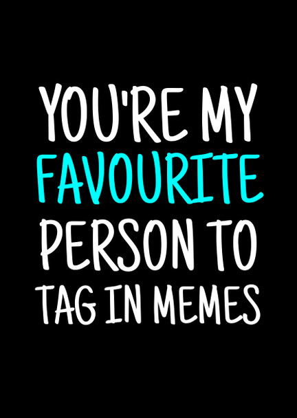 Naughty 368c You're My Favourite Person To Tag In Memes Card