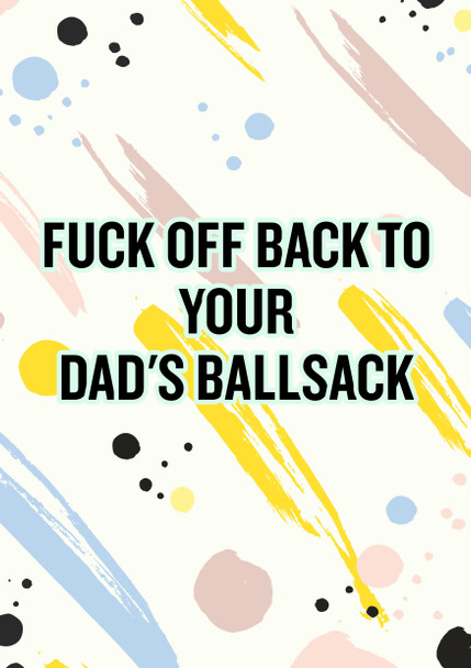 Naughty 108 Fuck Off Back To Your Dad's Ballsack Birthday Card