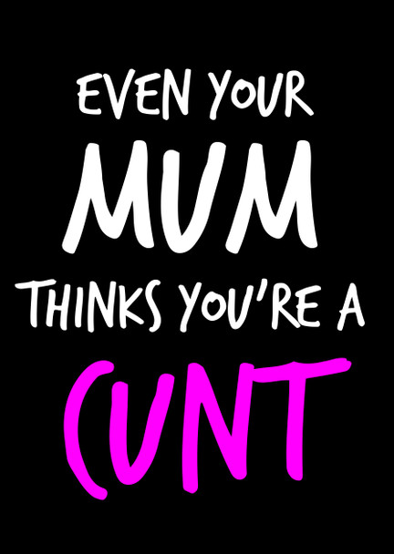 Naughty 96c Even Your Mum Thinks You're A Cunt Birthday Card