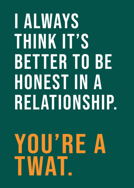 I Always Think Its Better To Be Honest In A Relationship Youre A Twat Birthday Card